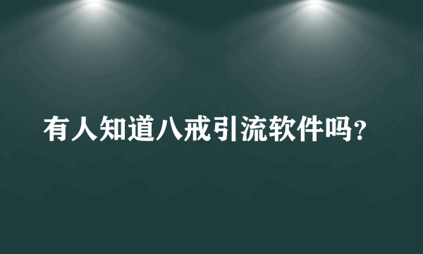 有人知道八戒引流软件吗？