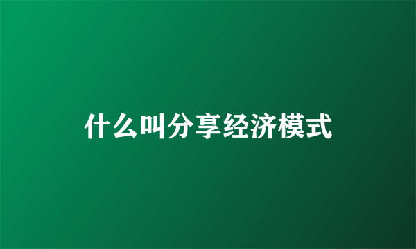 什么叫分享经济模式