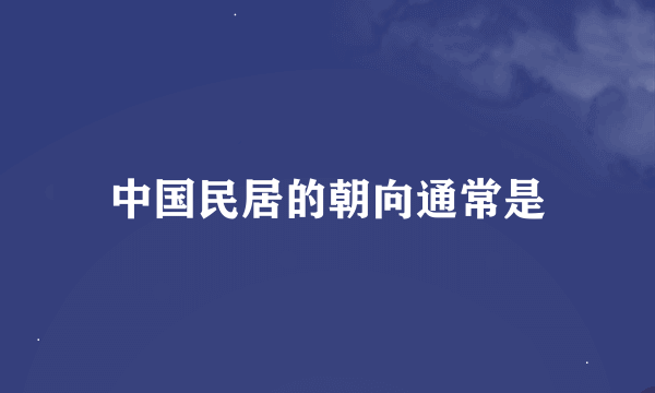 中国民居的朝向通常是