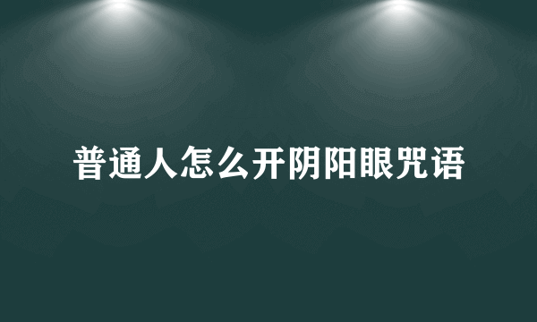 普通人怎么开阴阳眼咒语