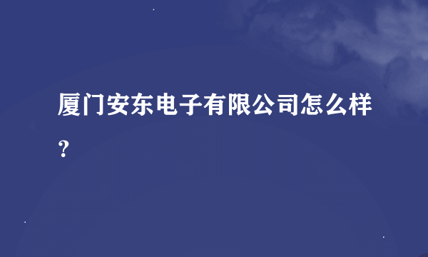 厦门安东电子有限公司怎么样？