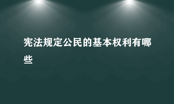 宪法规定公民的基本权利有哪些