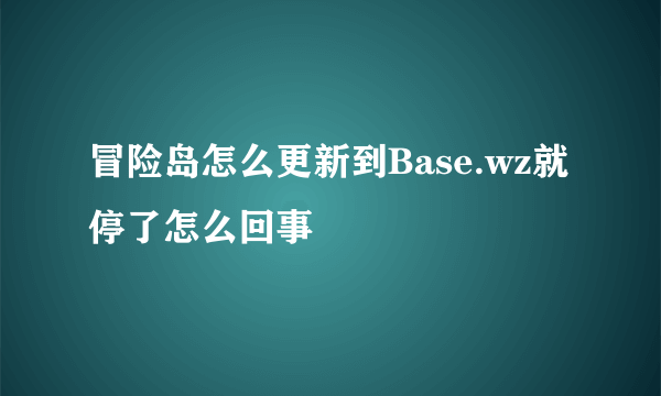 冒险岛怎么更新到Base.wz就停了怎么回事