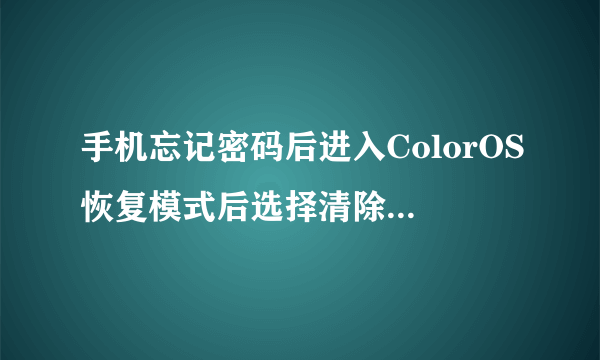 手机忘记密码后进入ColorOS恢复模式后选择清除数据需要密码怎么做？