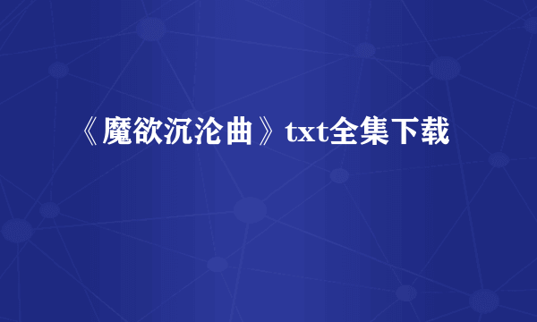 《魔欲沉沦曲》txt全集下载