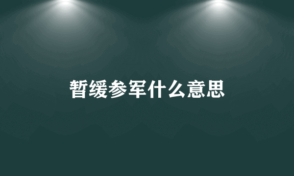 暂缓参军什么意思