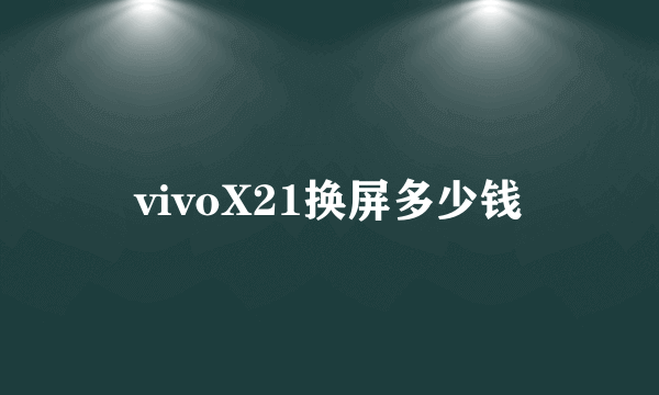 vivoX21换屏多少钱