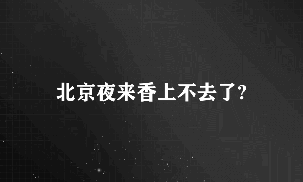 北京夜来香上不去了?