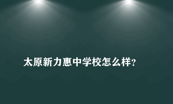 
太原新力惠中学校怎么样？
