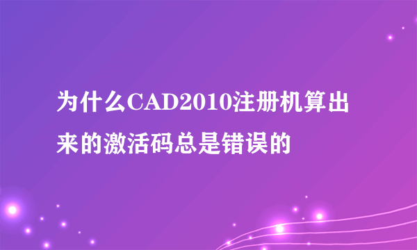 为什么CAD2010注册机算出来的激活码总是错误的