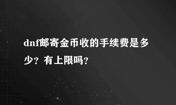 dnf邮寄金币收的手续费是多少？有上限吗？