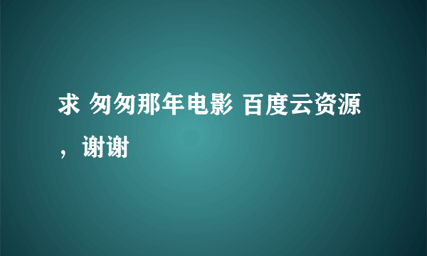 求 匆匆那年电影 百度云资源，谢谢