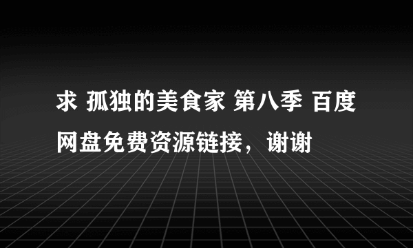 求 孤独的美食家 第八季 百度网盘免费资源链接，谢谢