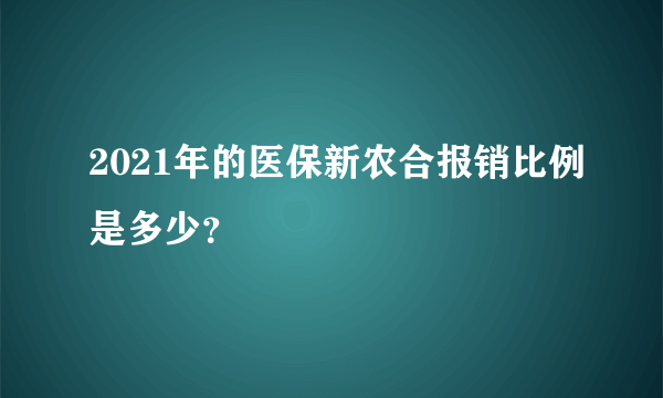 2021年的医保新农合报销比例是多少？