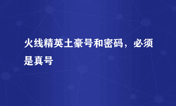 火线精英土豪号和密码，必须是真号