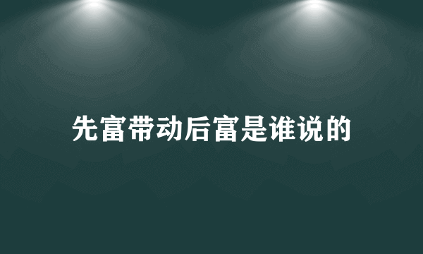 先富带动后富是谁说的