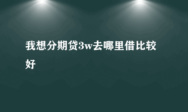 我想分期贷3w去哪里借比较好