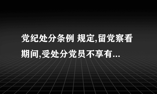 党纪处分条例 规定,留党察看期间,受处分党员不享有什么权利