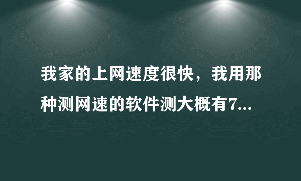 我家的上网速度很快，我用那种测网速的软件测大概有7m，可是看视频慢的出奇（什么也没开，只开的PPS）