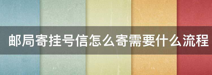 邮局寄挂号信怎么寄需要什么流程