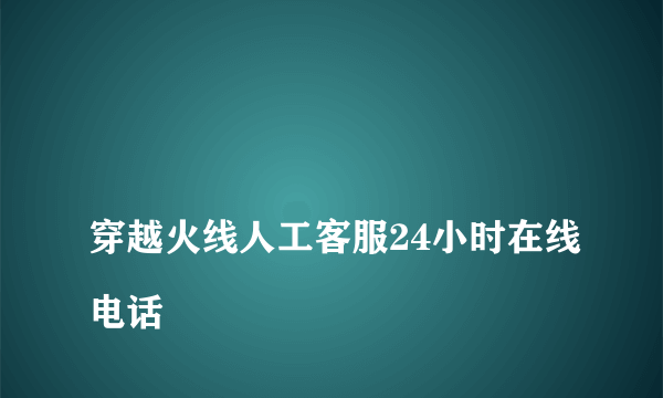 
穿越火线人工客服24小时在线电话
