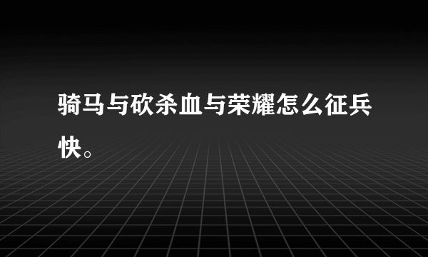 骑马与砍杀血与荣耀怎么征兵快。