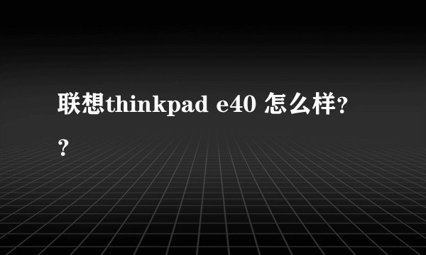 联想thinkpad e40 怎么样？？