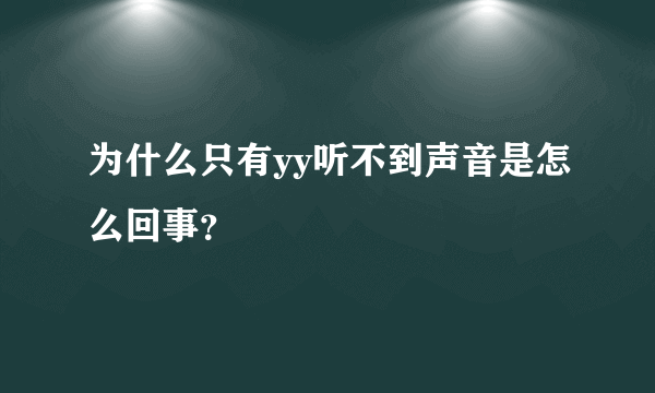 为什么只有yy听不到声音是怎么回事？