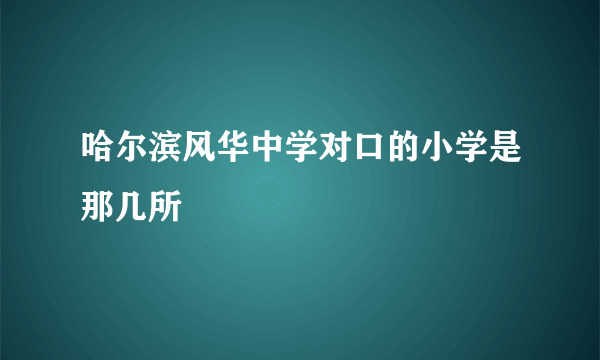 哈尔滨风华中学对口的小学是那几所