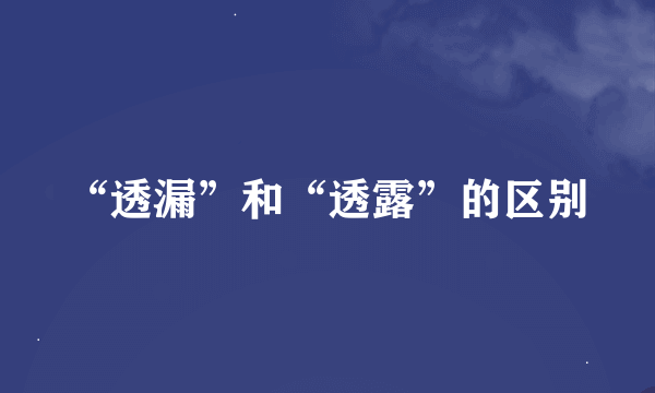 “透漏”和“透露”的区别