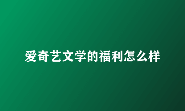 爱奇艺文学的福利怎么样