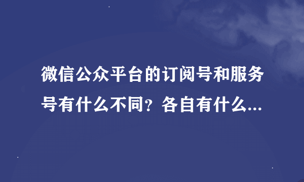 微信公众平台的订阅号和服务号有什么不同？各自有什么优缺点？