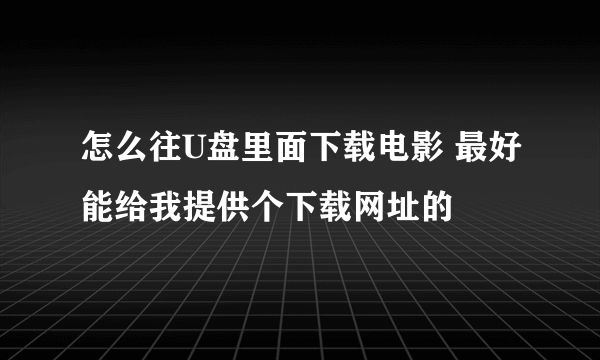 怎么往U盘里面下载电影 最好能给我提供个下载网址的