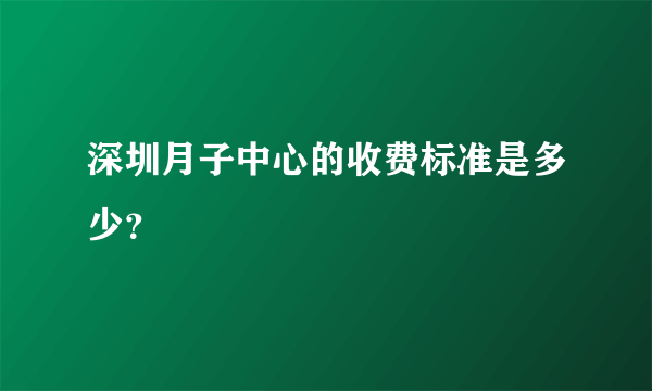 深圳月子中心的收费标准是多少？