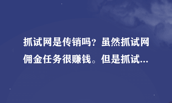 抓试网是传销吗？虽然抓试网佣金任务很赚钱。但是抓试网的邀请模式也是拉人头的，这是传销平台吗？