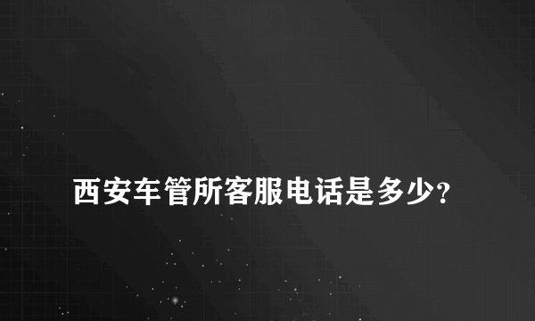 
西安车管所客服电话是多少？
