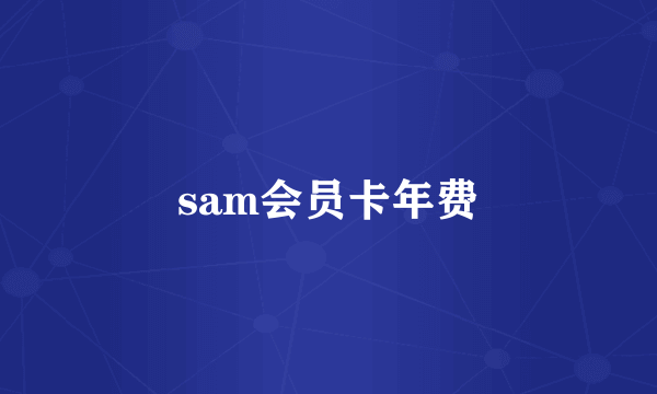 sam会员卡年费