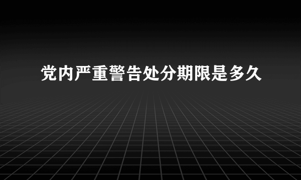 党内严重警告处分期限是多久