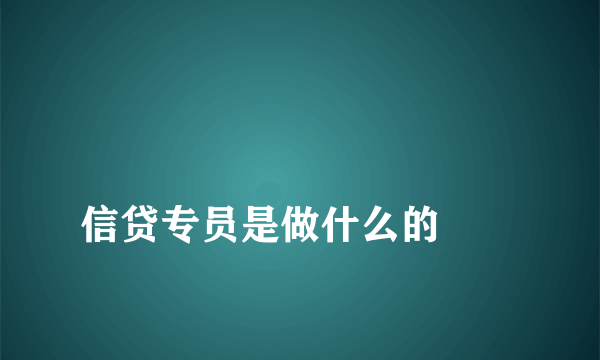 
信贷专员是做什么的
