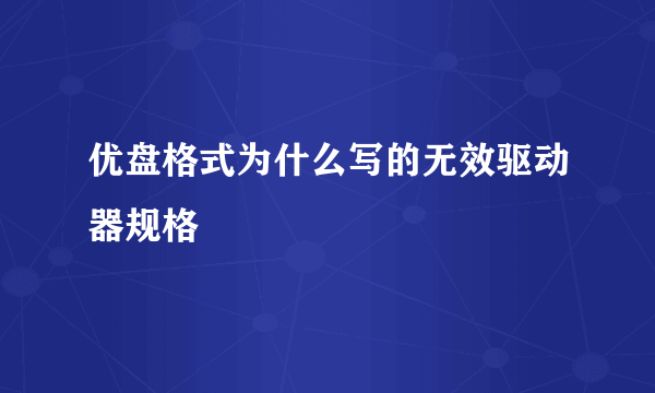 优盘格式为什么写的无效驱动器规格