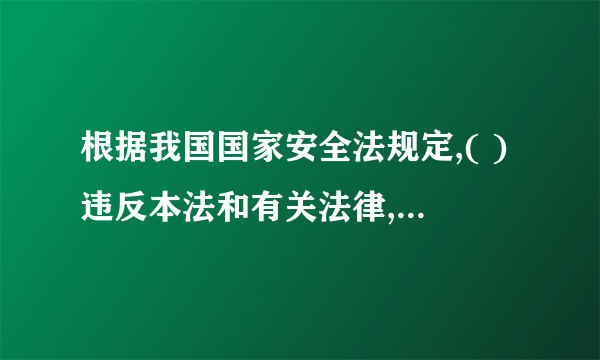 根据我国国家安全法规定,( )违反本法和有关法律,不履行维护国家安全义务或者