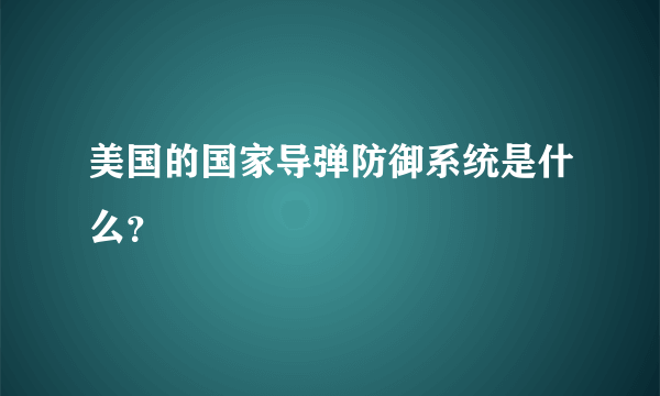 美国的国家导弹防御系统是什么？