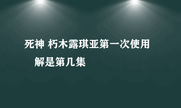 死神 朽木露琪亚第一次使用卍解是第几集