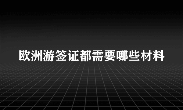 欧洲游签证都需要哪些材料