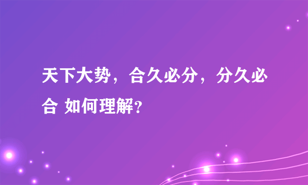 天下大势，合久必分，分久必合 如何理解？