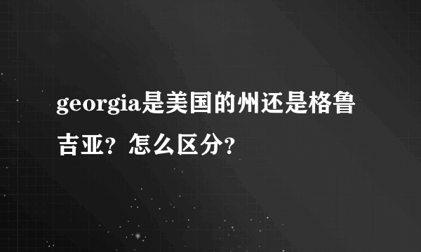 georgia是美国的州还是格鲁吉亚？怎么区分？