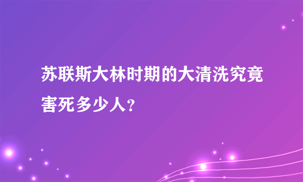 苏联斯大林时期的大清洗究竟害死多少人？