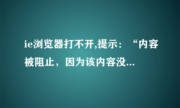 ie浏览器打不开,提示：“内容被阻止，因为该内容没有签署有效的安全证书”，是什么原因？