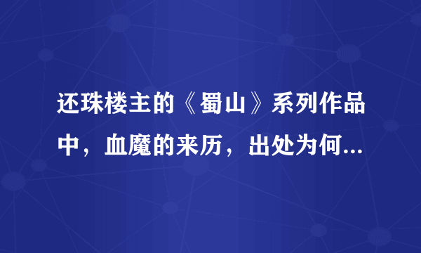 还珠楼主的《蜀山》系列作品中，血魔的来历，出处为何者？请诸位详细作答，鄙人感激不尽！