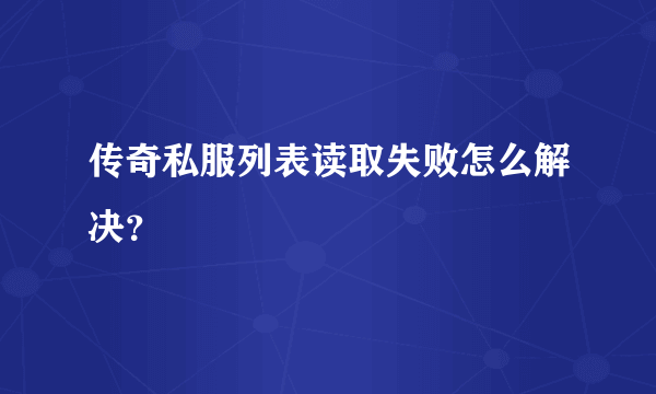 传奇私服列表读取失败怎么解决？